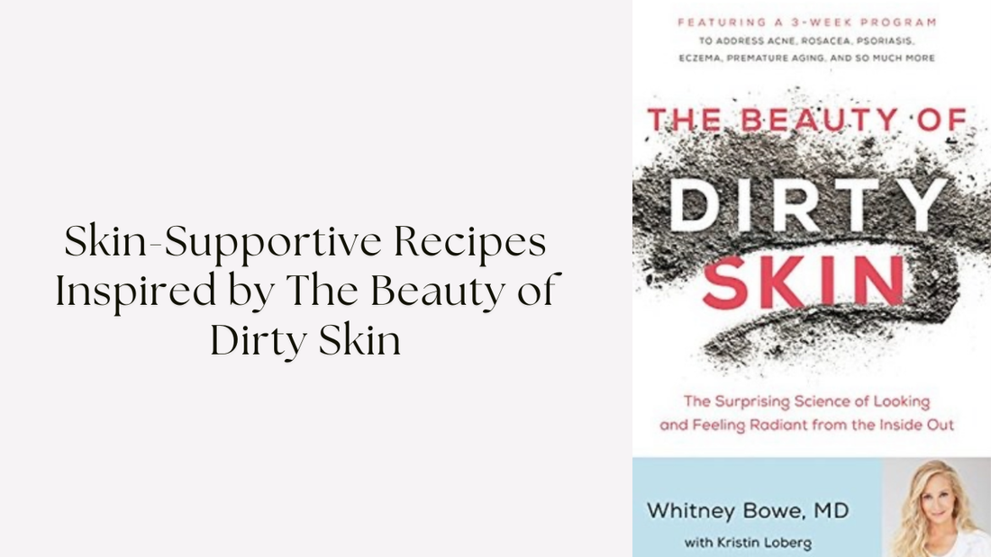 Skin-Supportive Recipes Inspired by The Beauty of Dirty Skin